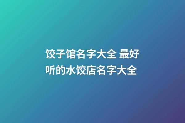 饺子馆名字大全 最好听的水饺店名字大全